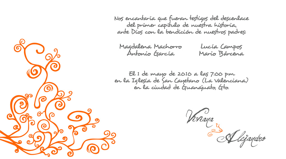 Nos encantaría que fueran testigos del descenlace del primer capítulo de nuestra historia, ante Dios con la bendición de nuestros padres:
	  Magdalena Machorro
	  Antonio García

	  Lucía Campos
	  Mario Bárcena

	  El 1 de mayo de 2010 a las 7:00 pm
	  en la Iglesia La Valenciana,
	  en la ciudad de Guanajuato, Gto.